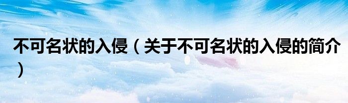 不可名狀的入侵（關于不可名狀的入侵的簡介）
