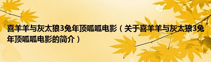 喜羊羊與灰太狼3兔年頂呱呱電影（關(guān)于喜羊羊與灰太狼3兔年頂呱呱電影的簡介）