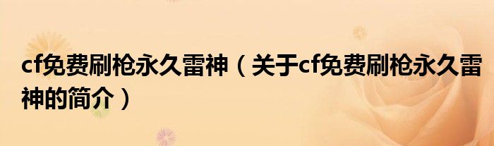 cf免費(fèi)刷槍永久雷神（關(guān)于cf免費(fèi)刷槍永久雷神的簡介）