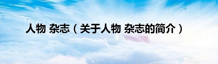 人物 雜志（關于人物 雜志的簡介）