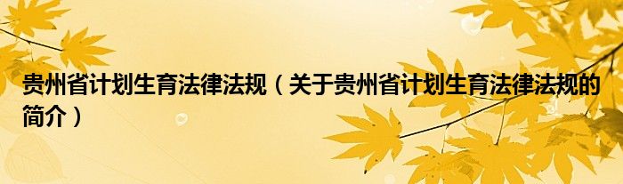 貴州省計(jì)劃生育法律法規(guī)（關(guān)于貴州省計(jì)劃生育法律法規(guī)的簡(jiǎn)介）