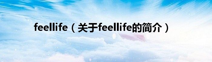 feellife（關(guān)于feellife的簡(jiǎn)介）