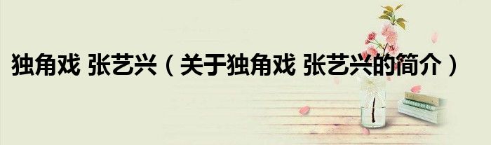 獨(dú)角戲 張藝興（關(guān)于獨(dú)角戲 張藝興的簡(jiǎn)介）