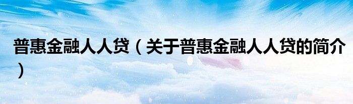 普惠金融人人貸（關(guān)于普惠金融人人貸的簡(jiǎn)介）