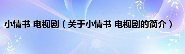 小情書 電視?。P(guān)于小情書 電視劇的簡介）