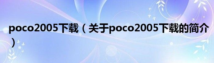 poco2005下載（關(guān)于poco2005下載的簡介）