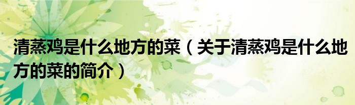 清蒸雞是什么地方的菜（關于清蒸雞是什么地方的菜的簡介）