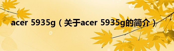 acer 5935g（關(guān)于acer 5935g的簡介）