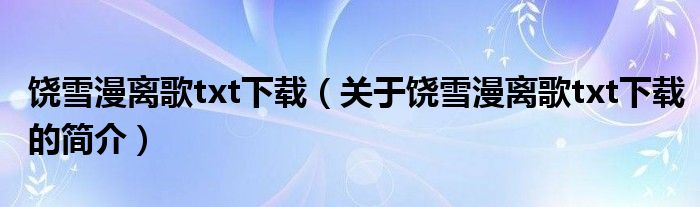 饒雪漫離歌txt下載（關于饒雪漫離歌txt下載的簡介）