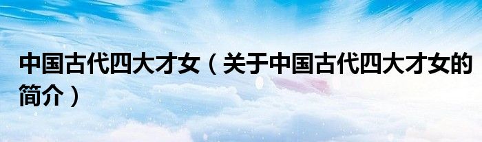 中國古代四大才女（關(guān)于中國古代四大才女的簡介）