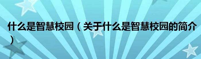 什么是智慧校園（關于什么是智慧校園的簡介）
