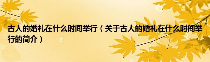 古人的婚禮在什么時間舉行（關于古人的婚禮在什么時間舉行的簡介）