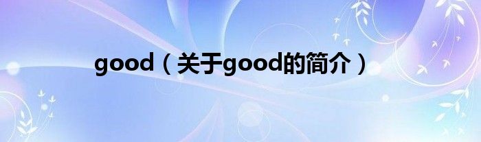 good（關(guān)于good的簡(jiǎn)介）