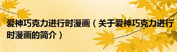 愛神巧克力進行時漫畫（關于愛神巧克力進行時漫畫的簡介）