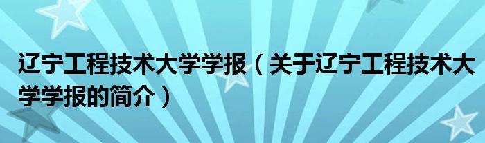 遼寧工程技術(shù)大學(xué)學(xué)報(bào)（關(guān)于遼寧工程技術(shù)大學(xué)學(xué)報(bào)的簡(jiǎn)介）