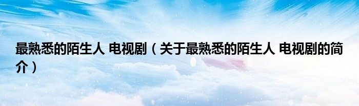 最熟悉的陌生人 電視?。P(guān)于最熟悉的陌生人 電視劇的簡(jiǎn)介）