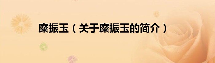 糜振玉（關(guān)于糜振玉的簡介）