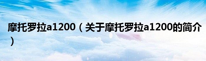 摩托羅拉a1200（關于摩托羅拉a1200的簡介）