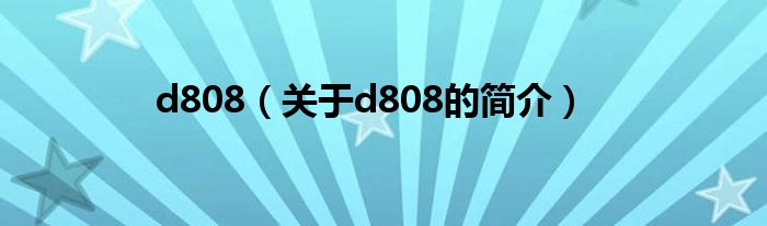 d808（關(guān)于d808的簡(jiǎn)介）