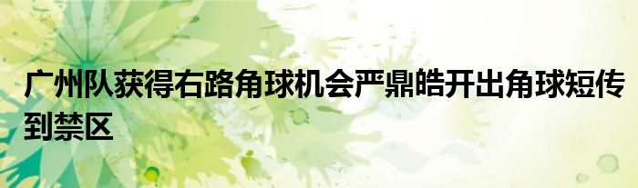 廣州隊(duì)獲得右路角球機(jī)會(huì)嚴(yán)鼎皓開出角球短傳到禁區(qū)