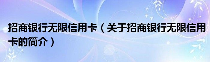 招商銀行無限信用卡（關(guān)于招商銀行無限信用卡的簡介）