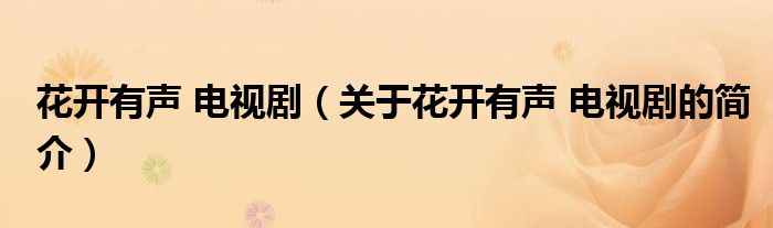 花開有聲 電視?。P(guān)于花開有聲 電視劇的簡介）
