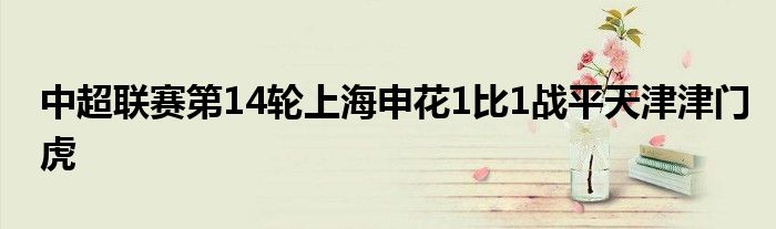 中超聯賽第14輪上海申花1比1戰(zhàn)平天津津門虎