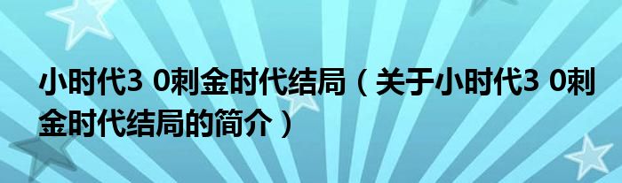 小時(shí)代3 0刺金時(shí)代結(jié)局（關(guān)于小時(shí)代3 0刺金時(shí)代結(jié)局的簡介）