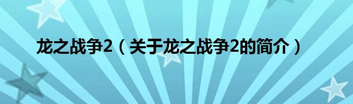 龍之戰(zhàn)爭(zhēng)2（關(guān)于龍之戰(zhàn)爭(zhēng)2的簡介）