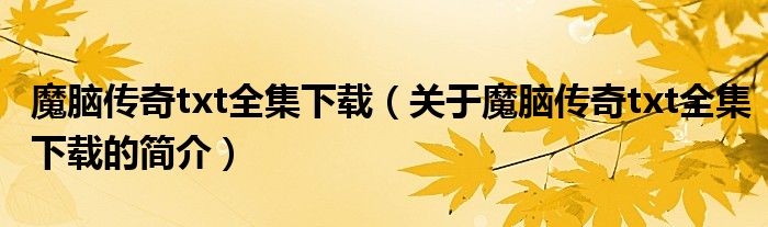 魔腦傳奇txt全集下載（關于魔腦傳奇txt全集下載的簡介）