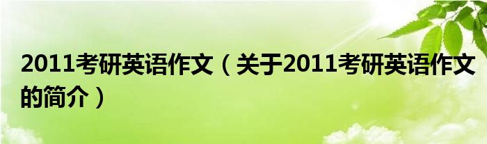 2011考研英語作文（關(guān)于2011考研英語作文的簡介）