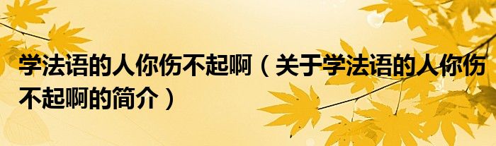 學(xué)法語(yǔ)的人你傷不起?。P(guān)于學(xué)法語(yǔ)的人你傷不起啊的簡(jiǎn)介）
