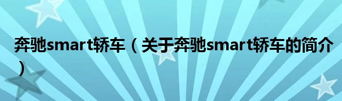 奔馳smart轎車（關(guān)于奔馳smart轎車的簡(jiǎn)介）