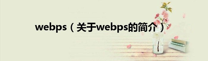 webps（關(guān)于webps的簡介）
