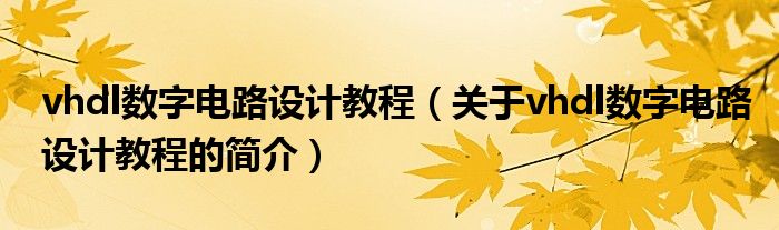 vhdl數(shù)字電路設(shè)計(jì)教程（關(guān)于vhdl數(shù)字電路設(shè)計(jì)教程的簡介）