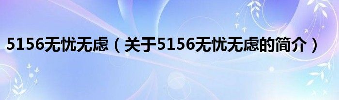 5156無憂無慮（關(guān)于5156無憂無慮的簡(jiǎn)介）
