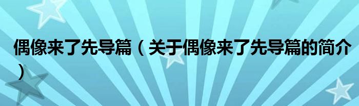偶像來了先導(dǎo)篇（關(guān)于偶像來了先導(dǎo)篇的簡(jiǎn)介）
