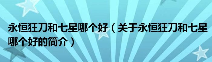 永恒狂刀和七星哪個(gè)好（關(guān)于永恒狂刀和七星哪個(gè)好的簡(jiǎn)介）