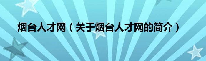 煙臺人才網(wǎng)（關(guān)于煙臺人才網(wǎng)的簡介）