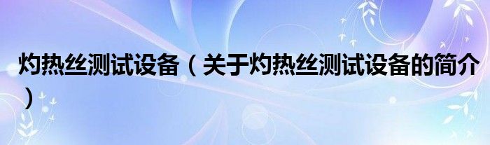 灼熱絲測試設(shè)備（關(guān)于灼熱絲測試設(shè)備的簡介）