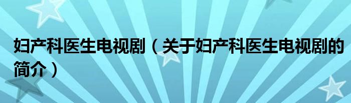 婦產(chǎn)科醫(yī)生電視劇（關(guān)于婦產(chǎn)科醫(yī)生電視劇的簡介）