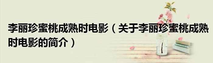 李麗珍蜜桃成熟時(shí)電影（關(guān)于李麗珍蜜桃成熟時(shí)電影的簡介）