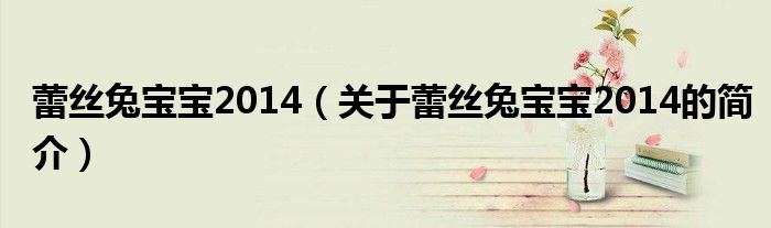 蕾絲兔寶寶2014（關(guān)于蕾絲兔寶寶2014的簡(jiǎn)介）