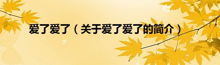 愛了愛了（關(guān)于愛了愛了的簡(jiǎn)介）