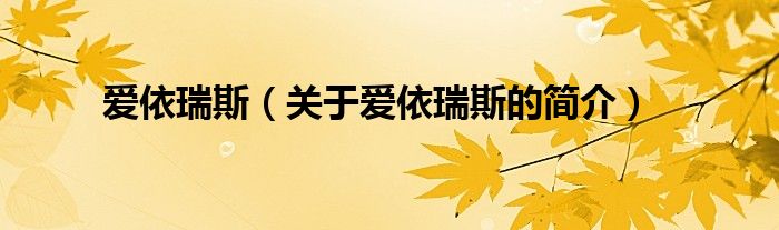 愛(ài)依瑞斯（關(guān)于愛(ài)依瑞斯的簡(jiǎn)介）