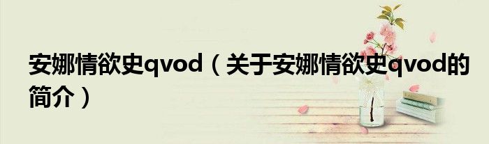 安娜情欲史qvod（關(guān)于安娜情欲史qvod的簡(jiǎn)介）