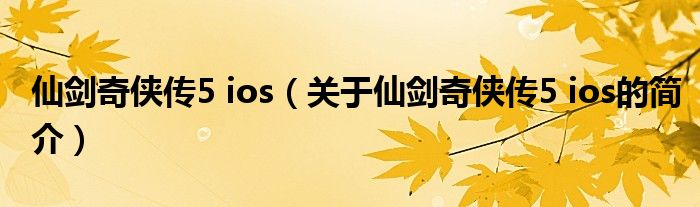 仙劍奇?zhèn)b傳5 ios（關(guān)于仙劍奇?zhèn)b傳5 ios的簡(jiǎn)介）