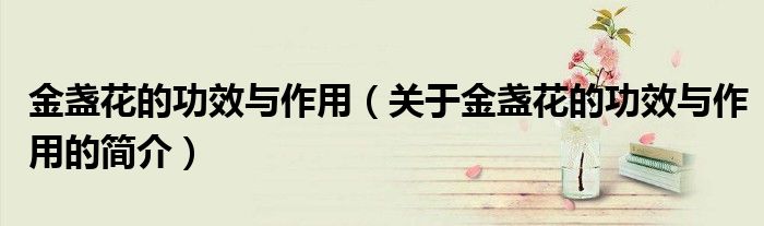 金盞花的功效與作用（關(guān)于金盞花的功效與作用的簡介）