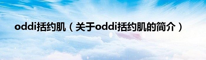 oddi括約?。P(guān)于oddi括約肌的簡介）