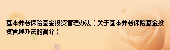 基本養(yǎng)老保險(xiǎn)基金投資管理辦法（關(guān)于基本養(yǎng)老保險(xiǎn)基金投資管理辦法的簡介）